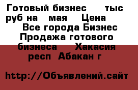 Готовый бизнес 200 тыс. руб на 9 мая. › Цена ­ 4 990 - Все города Бизнес » Продажа готового бизнеса   . Хакасия респ.,Абакан г.